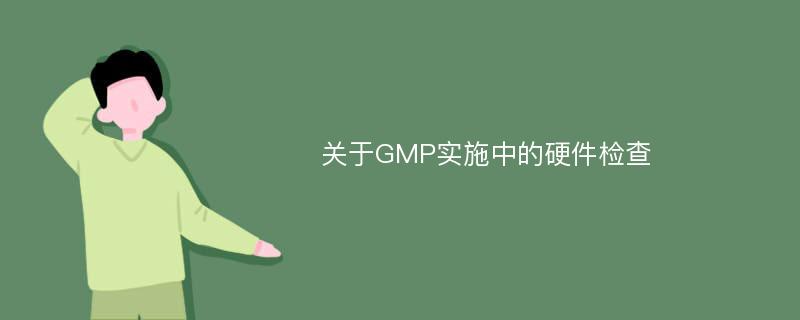 关于GMP实施中的硬件检查