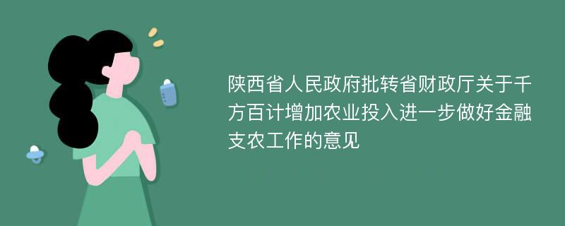 陕西省人民政府批转省财政厅关于千方百计增加农业投入进一步做好金融支农工作的意见