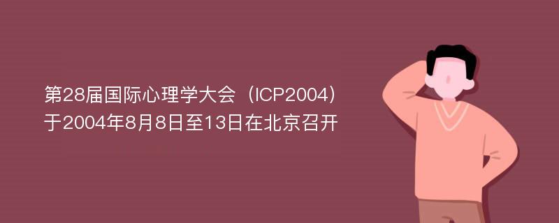 第28届国际心理学大会（ICP2004）于2004年8月8日至13日在北京召开