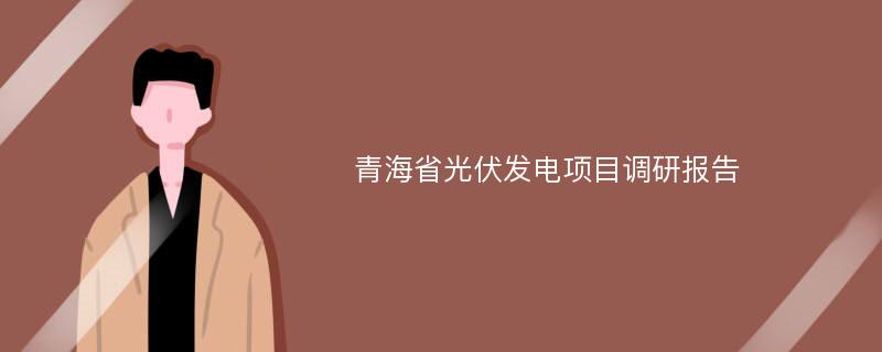 青海省光伏发电项目调研报告
