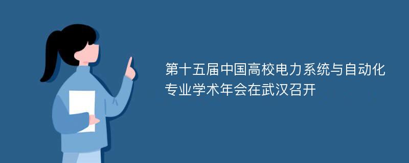 第十五届中国高校电力系统与自动化专业学术年会在武汉召开