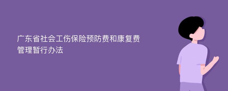 广东省社会工伤保险预防费和康复费管理暂行办法