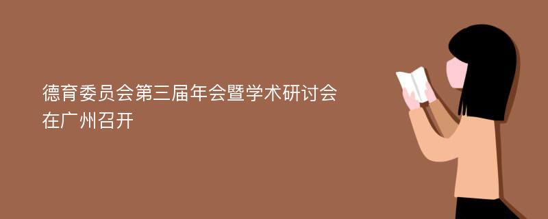 德育委员会第三届年会暨学术研讨会在广州召开