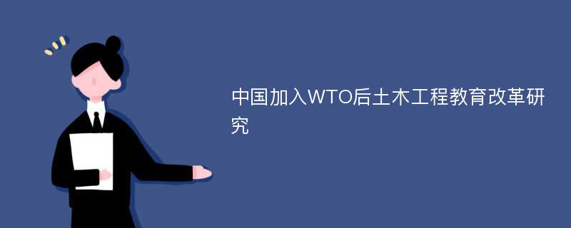 中国加入WTO后土木工程教育改革研究