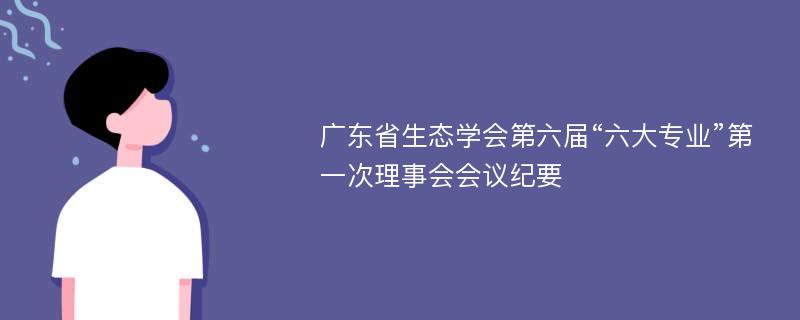 广东省生态学会第六届“六大专业”第一次理事会会议纪要