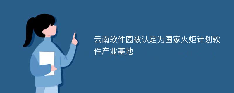 云南软件园被认定为国家火炬计划软件产业基地