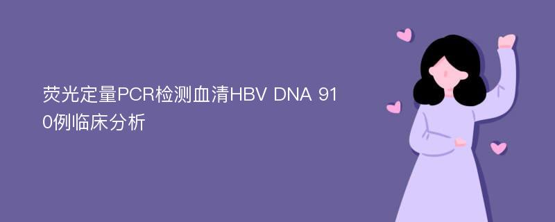 荧光定量PCR检测血清HBV DNA 910例临床分析