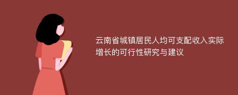 云南省城镇居民人均可支配收入实际增长的可行性研究与建议