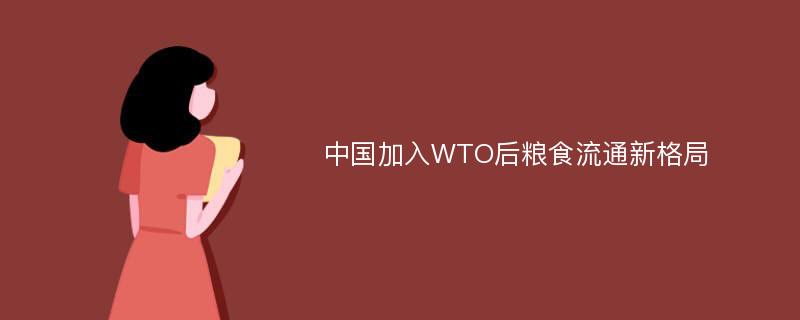 中国加入WTO后粮食流通新格局